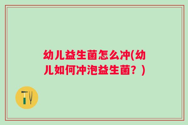幼儿益生菌怎么冲(幼儿如何冲泡益生菌？)