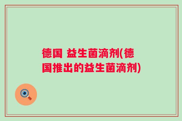 德国 益生菌滴剂(德国推出的益生菌滴剂) 德国 益生菌滴剂(德国推出的益生菌滴剂)