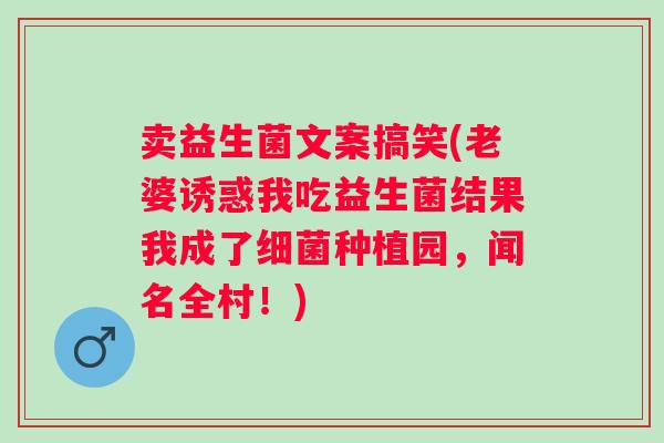 卖益生菌文案搞笑(老婆诱惑我吃益生菌结果我成了种植园,闻名全村!) 卖益生菌文案搞笑(老婆诱惑我吃益生菌结果我成了种植园,闻名全村!)