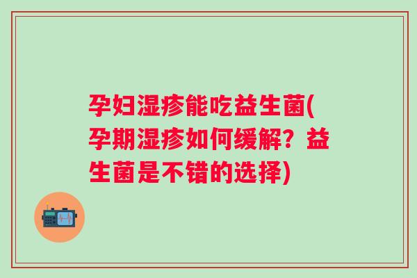 孕妇能吃益生菌(孕期如何缓解？益生菌是不错的选择)