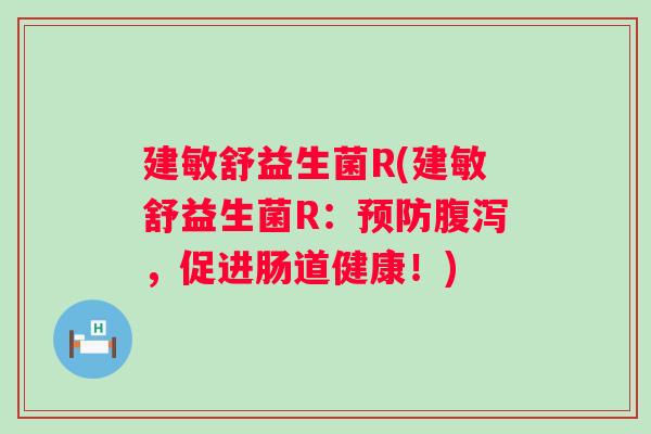 建敏舒益生菌R(建敏舒益生菌R:,促进肠道健康!) 建敏舒益生菌R(建敏舒益生菌R:,促进肠道健康!)