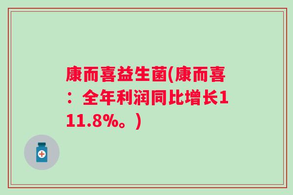 康而喜益生菌(康而喜:全年利润同比增长111.8%。) 康而喜益生菌(康而喜:全年利润同比增长111.8%。)