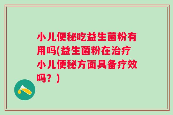小儿吃益生菌粉有用吗(益生菌粉在小儿方面具备疗效吗？)