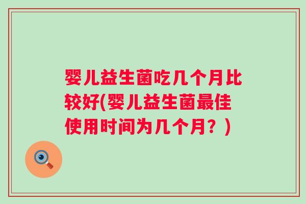 婴儿益生菌吃几个月比较好(婴儿益生菌佳使用时间为几个月？)