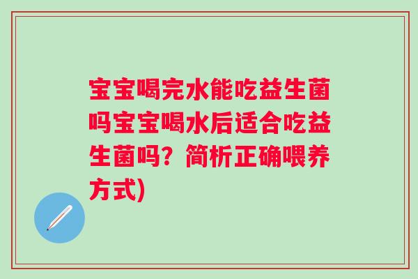 宝宝喝完水能吃益生菌吗宝宝喝水后适合吃益生菌吗？简析正确喂养方式)