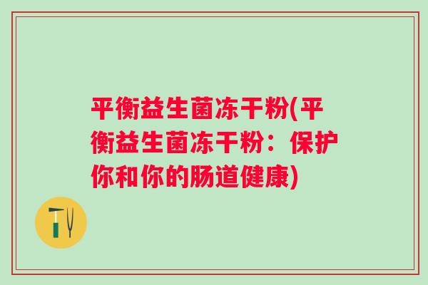平衡益生菌冻干粉(平衡益生菌冻干粉：保护你和你的肠道健康)