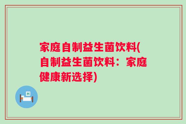 家庭自制益生菌饮料(自制益生菌饮料:家庭健康新选择) 家庭自制益生菌饮料(自制益生菌饮料:家庭健康新选择)
