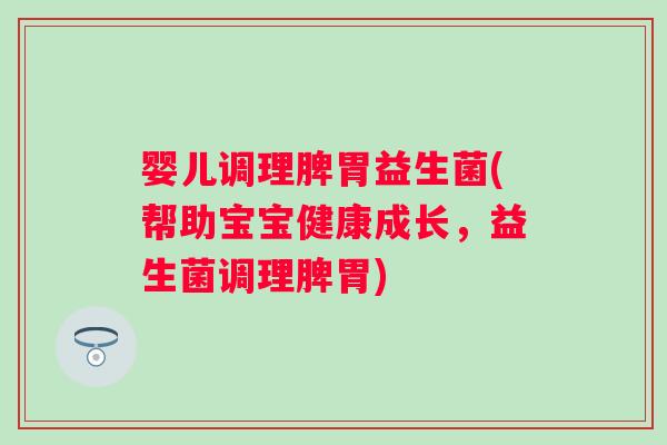 婴儿调理脾胃益生菌(帮助宝宝健康成长,益生菌调理脾胃) 婴儿调理脾胃益生菌(帮助宝宝健康成长,益生菌调理脾胃)