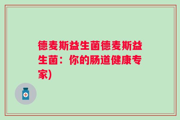 德麦斯益生菌德麦斯益生菌:你的肠道健康专家) 德麦斯益生菌德麦斯益生菌:你的肠道健康专家)