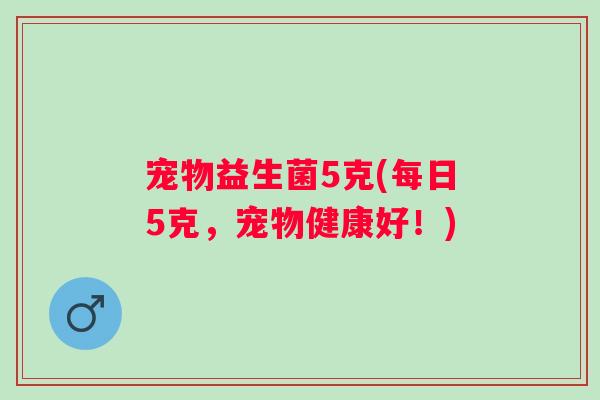 宠物益生菌5克(每日5克,宠物健康好!) 宠物益生菌5克(每日5克,宠物健康好!)