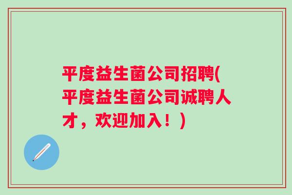 平度益生菌公司招聘(平度益生菌公司诚聘人才，欢迎加入！)