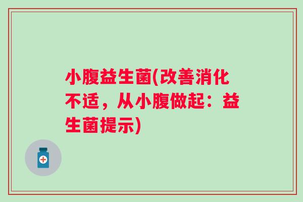 小腹益生菌(改善消化不适,从小腹做起:益生菌提示) 小腹益生菌(改善消化不适,从小腹做起:益生菌提示)