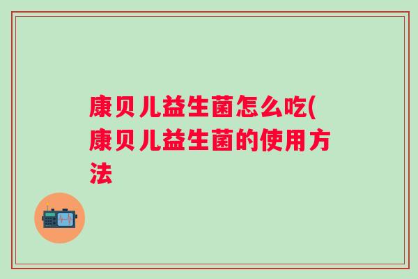 康贝儿益生菌怎么吃(康贝儿益生菌的使用方法