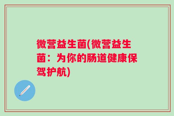 微营益生菌(微营益生菌：为你的肠道健康保驾护航)
