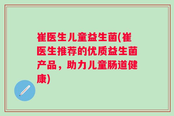 崔医生儿童益生菌(崔医生推荐的优质益生菌产品，助力儿童肠道健康)