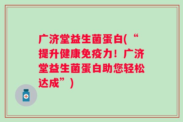 广济堂益生菌蛋白(“提升健康力！广济堂益生菌蛋白助您轻松达成”)