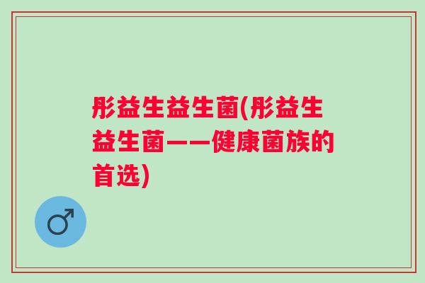 彤益生益生菌(彤益生益生菌——健康菌族的首选)