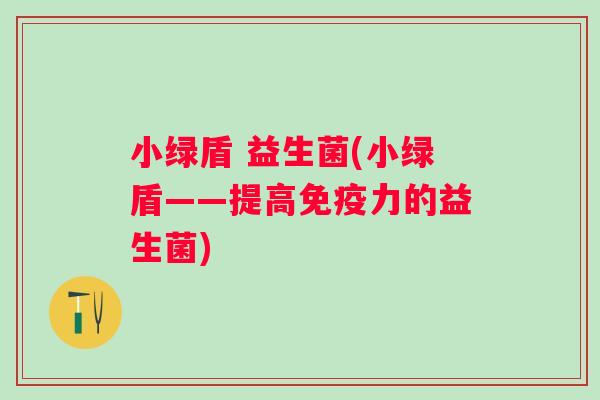 小绿盾 益生菌(小绿盾——提高力的益生菌)