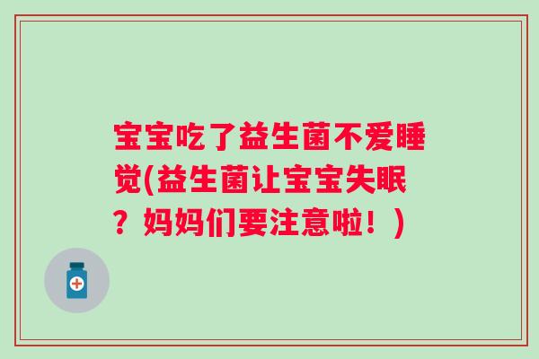 宝宝吃了益生菌不爱睡觉(益生菌让宝宝失眠？妈妈们要注意啦！)