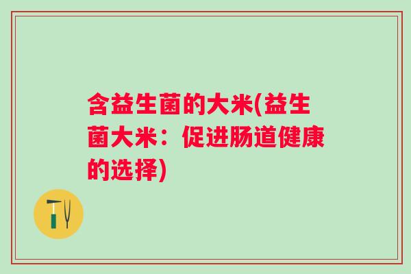 含益生菌的大米(益生菌大米：促进肠道健康的选择)