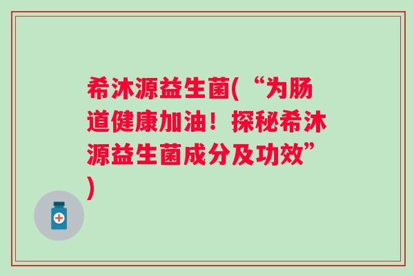 希沐源益生菌(“为肠道健康加油！探秘希沐源益生菌成分及功效”)