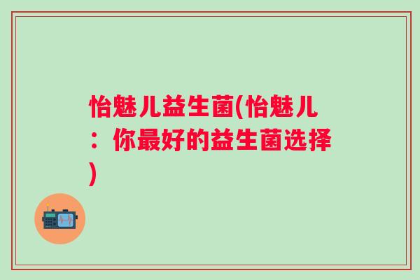 怡魅儿益生菌(怡魅儿：你最好的益生菌选择)