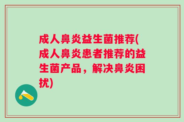 成人鼻炎益生菌推荐(成人鼻炎患者推荐的益生菌产品，解决鼻炎困扰)