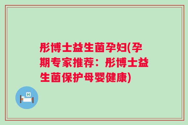 彤博士益生菌孕妇(孕期专家推荐：彤博士益生菌保护母婴健康)