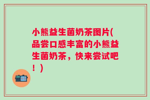 小熊益生菌奶茶图片(品尝口感丰富的小熊益生菌奶茶,快来尝试吧!) 小熊益生菌奶茶图片(品尝口感丰富的小熊益生菌奶茶,快来尝试吧!)