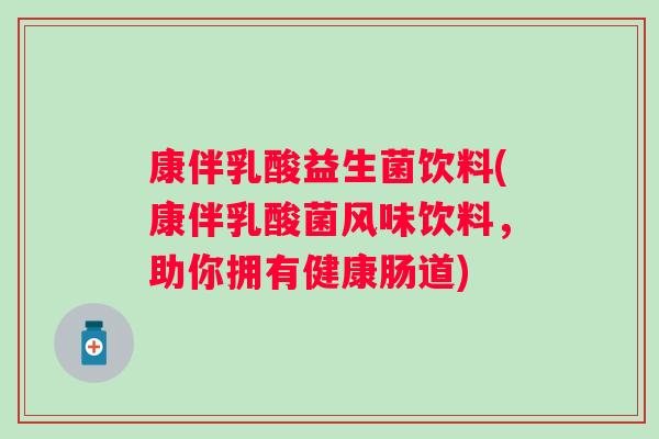 康伴乳酸益生菌饮料(康伴乳酸菌风味饮料，助你拥有健康肠道)