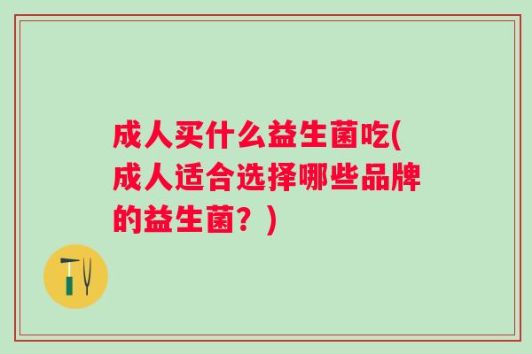 成人买什么益生菌吃(成人适合选择哪些品牌的益生菌？)