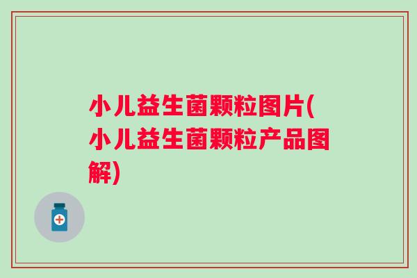 小儿益生菌颗粒图片(小儿益生菌颗粒产品图解)