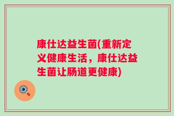康仕达益生菌(重新定义健康生活，康仕达益生菌让肠道更健康)