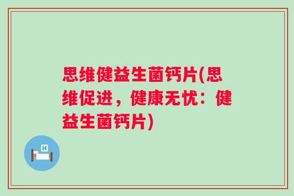 思维健益生菌钙片(思维促进，健康无忧：健益生菌钙片)