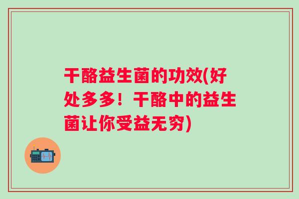 干酪益生菌的功效(好处多多！干酪中的益生菌让你受益无穷)