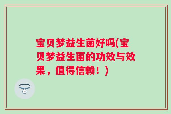 宝贝梦益生菌好吗(宝贝梦益生菌的功效与效果，值得信赖！)