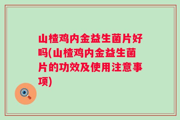 山楂鸡内金益生菌片好吗(山楂鸡内金益生菌片的功效及使用注意事项)
