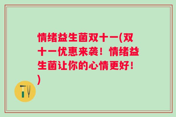 情绪益生菌双十一(双十一优惠来袭！情绪益生菌让你的心情更好！)