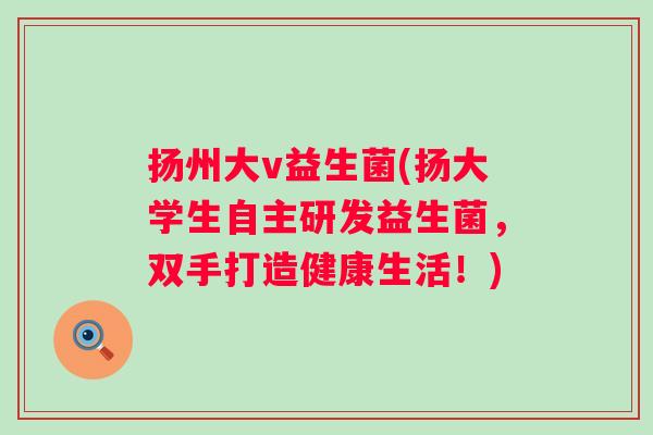 扬州大v益生菌(扬大学生自主研发益生菌，双手打造健康生活！)