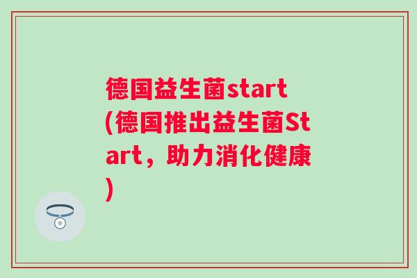 德国益生菌start(德国推出益生菌Start，助力消化健康)