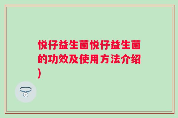 悦仔益生菌悦仔益生菌的功效及使用方法介绍)