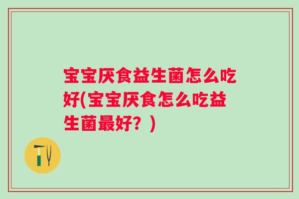 宝宝厌食益生菌怎么吃好(宝宝厌食怎么吃益生菌最好？)