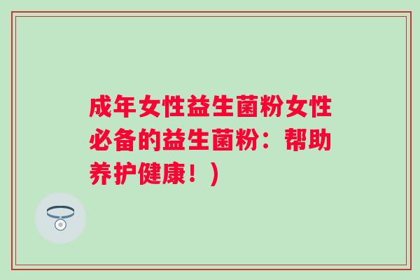 成年女性益生菌粉女性必备的益生菌粉：帮助养护健康！)