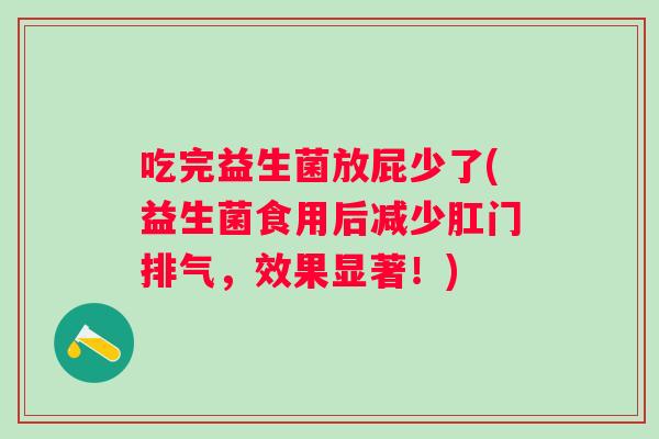 吃完益生菌放屁少了(益生菌食用后减少肛门排气，效果显著！)