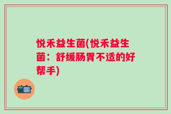 悦禾益生菌(悦禾益生菌：舒缓肠胃不适的好帮手)