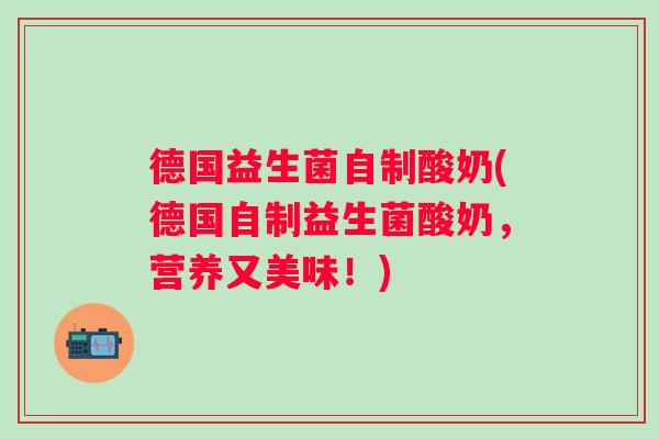 德国益生菌自制酸奶(德国自制益生菌酸奶，营养又美味！)