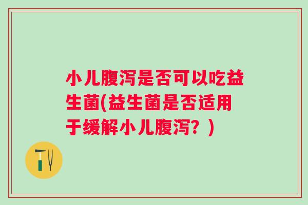 小儿是否可以吃益生菌(益生菌是否适用于缓解小儿?) 小儿是否可以吃益生菌(益生菌是否适用于缓解小儿?)