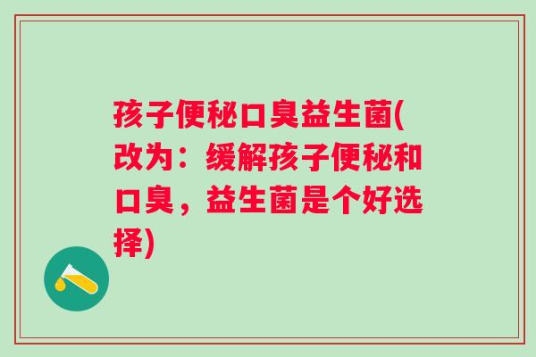 孩子益生菌(改为：缓解孩子和，益生菌是个好选择)