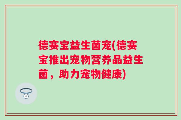 德赛宝益生菌宠(德赛宝推出宠物营养品益生菌，助力宠物健康)