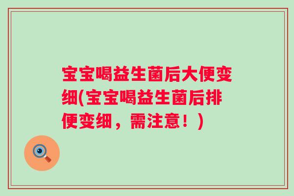 宝宝喝益生菌后大便变细(宝宝喝益生菌后排便变细，需注意！)